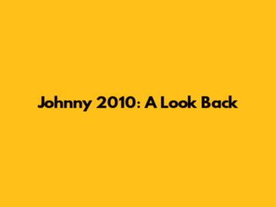 Johnny 2010: A Look Back