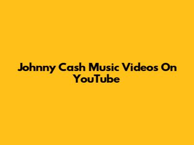 Johnny Cash Music Videos On YouTube