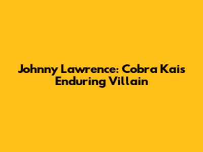 Johnny Lawrence: Cobra Kai's Enduring Villain