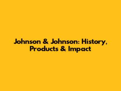 Johnson & Johnson: History, Products & Impact