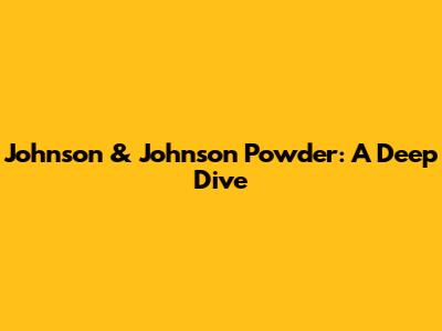 Johnson & Johnson Powder: A Deep Dive