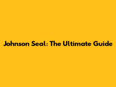 Johnson Seal: The Ultimate Guide