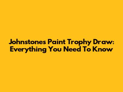 Johnstone's Paint Trophy Draw: Everything You Need To Know