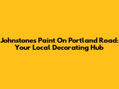 Johnstones Paint On Portland Road: Your Local Decorating Hub