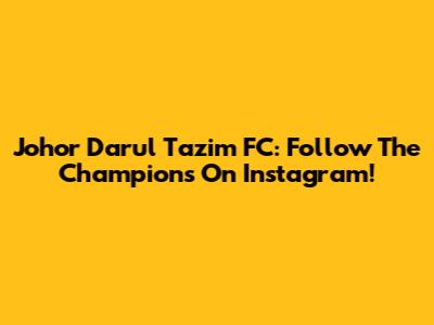 Johor Darul Ta'zim FC: Follow The Champions On Instagram!