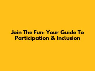 Join The Fun: Your Guide To Participation & Inclusion
