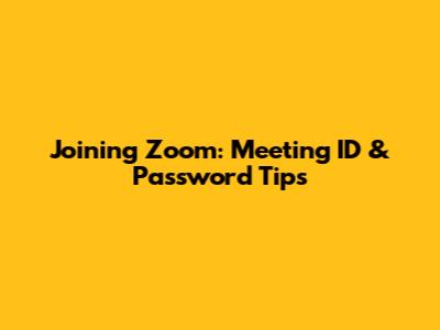 Joining Zoom: Meeting ID & Password Tips