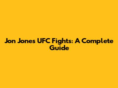 Jon Jones UFC Fights: A Complete Guide