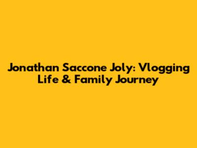 Jonathan Saccone Joly: Vlogging Life & Family Journey