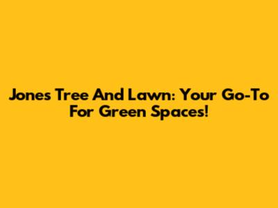 Jones Tree And Lawn: Your Go-To For Green Spaces!