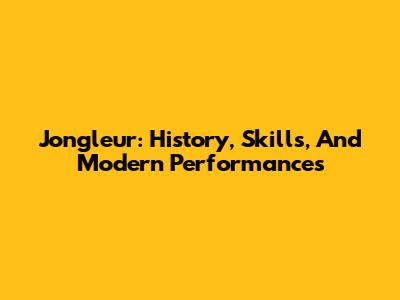 Jongleur: History, Skills, And Modern Performances