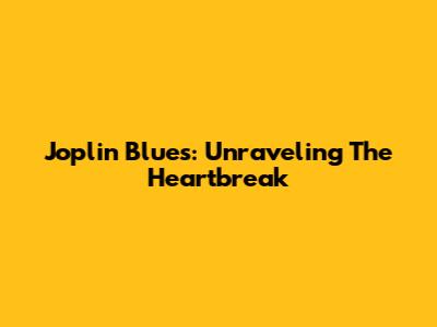 Joplin Blues: Unraveling The Heartbreak
