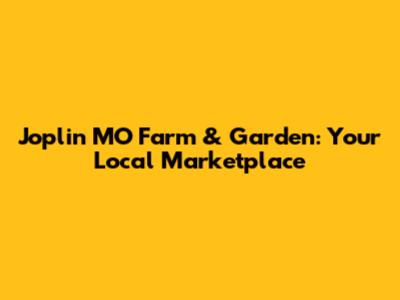Joplin MO Farm & Garden: Your Local Marketplace