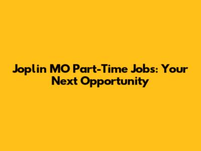 Joplin MO Part-Time Jobs: Your Next Opportunity