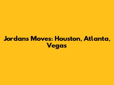 Jordan's Moves: Houston, Atlanta, Vegas