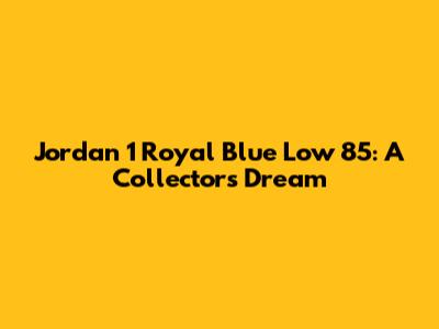 Jordan 1 Royal Blue Low '85: A Collector's Dream