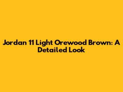 Jordan 11 Light Orewood Brown: A Detailed Look