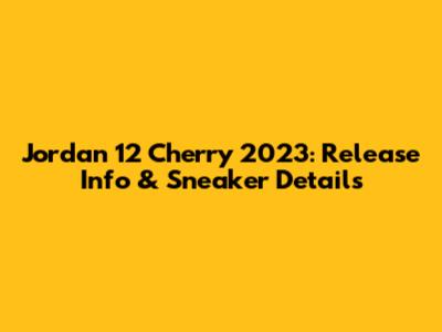 Jordan 12 Cherry 2023: Release Info & Sneaker Details