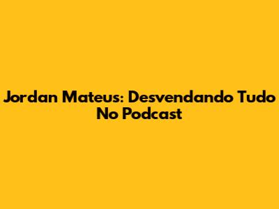 Jordan Mateus: Desvendando Tudo No Podcast