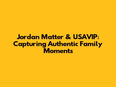 Jordan Matter & USAVIP: Capturing Authentic Family Moments