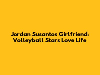 Jordan Susanto's Girlfriend: Volleyball Star's Love Life