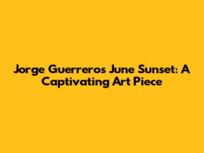 Jorge Guerrero's June Sunset: A Captivating Art Piece