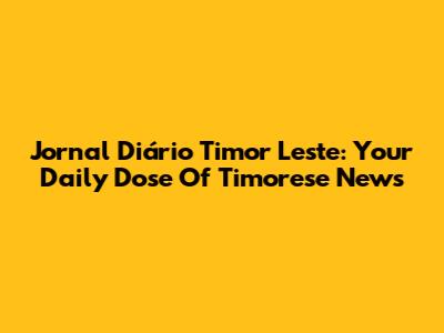 Jornal Diário Timor Leste: Your Daily Dose Of Timorese News