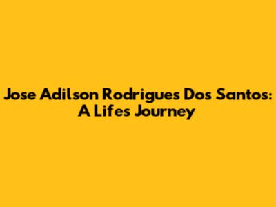 Jose Adilson Rodrigues Dos Santos: A Life's Journey