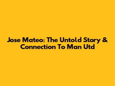 Jose Mateo: The Untold Story & Connection To Man Utd