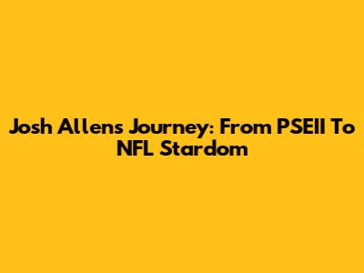 Josh Allen's Journey: From PSEII To NFL Stardom