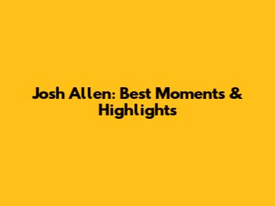 Josh Allen: Best Moments & Highlights