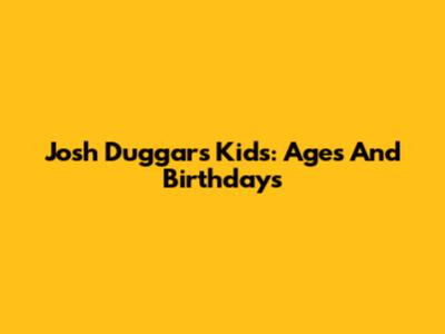 Josh Duggar's Kids: Ages And Birthdays