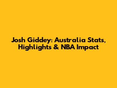 Josh Giddey: Australia Stats, Highlights & NBA Impact