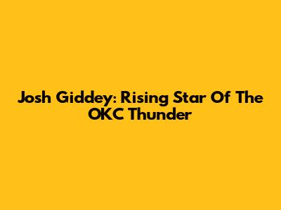 Josh Giddey: Rising Star Of The OKC Thunder