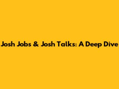 Josh Jobs & Josh Talks: A Deep Dive
