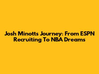 Josh Minott's Journey: From ESPN Recruiting To NBA Dreams