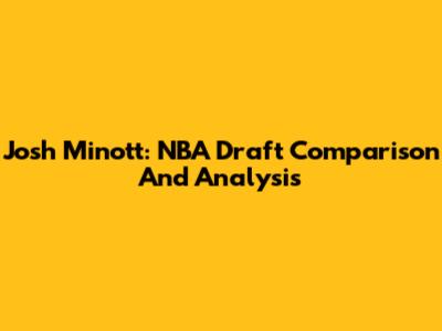 Josh Minott: NBA Draft Comparison And Analysis
