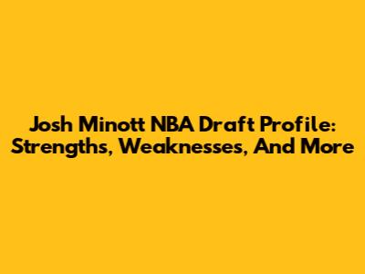 Josh Minott NBA Draft Profile: Strengths, Weaknesses, And More
