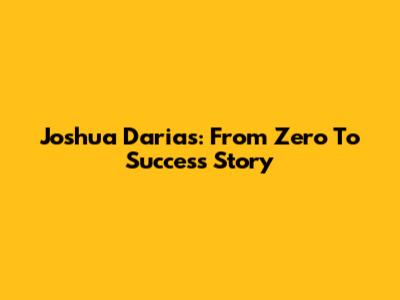 Joshua Darias: From Zero To Success Story