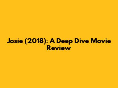 Josie (2018): A Deep Dive Movie Review