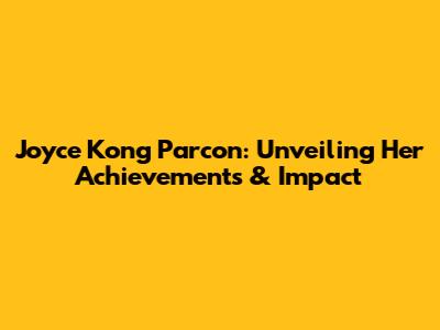 Joyce Kong Parcon: Unveiling Her Achievements & Impact