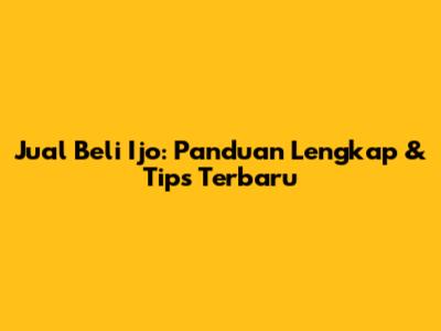 Jual Beli Ijo: Panduan Lengkap & Tips Terbaru