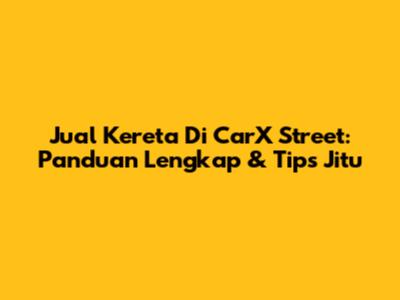 Jual Kereta Di CarX Street: Panduan Lengkap & Tips Jitu