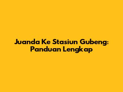 Juanda Ke Stasiun Gubeng: Panduan Lengkap