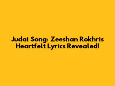 Judai Song: Zeeshan Rokhri's Heartfelt Lyrics Revealed!
