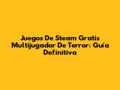 Juegos De Steam Gratis Multijugador De Terror: Guía Definitiva