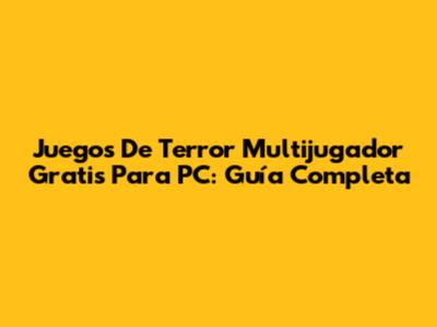 Juegos De Terror Multijugador Gratis Para PC: Guía Completa
