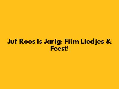 Juf Roos Is Jarig: Film Liedjes & Feest!