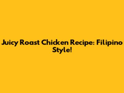 Juicy Roast Chicken Recipe: Filipino Style!