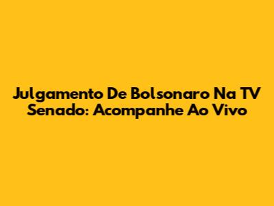 Julgamento De Bolsonaro Na TV Senado: Acompanhe Ao Vivo